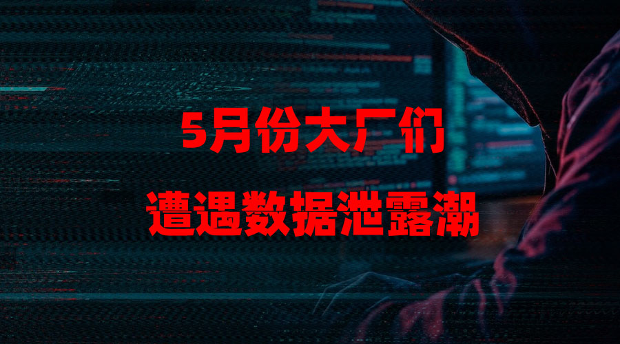5月份大厂们遭遇数据泄露潮
