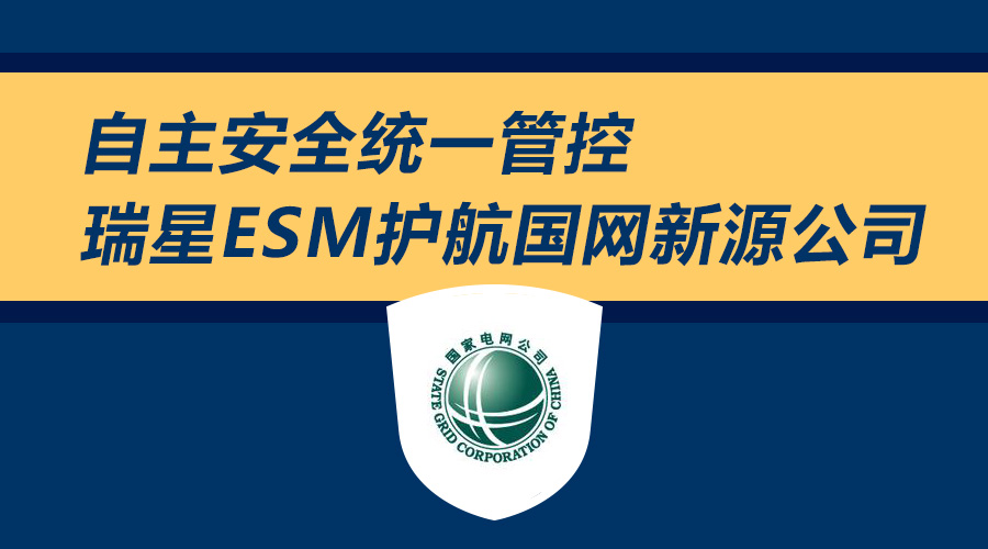 自主安全统一管控 瑞星ESM护航国网新源公司